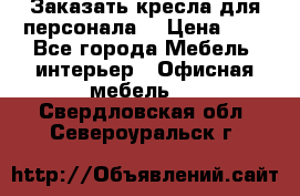 Заказать кресла для персонала  › Цена ­ 1 - Все города Мебель, интерьер » Офисная мебель   . Свердловская обл.,Североуральск г.